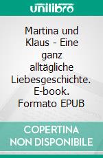 Martina und Klaus - Eine ganz alltägliche Liebesgeschichte. E-book. Formato EPUB