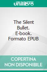 The Silent Bullet. E-book. Formato EPUB ebook di Arthur B. Reeve