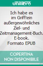 Ich habe es im Griff!ein außergewöhnliches Ziel- und Zeitmanagement-Buch. E-book. Formato EPUB ebook