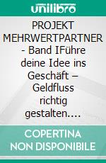 PROJEKT MEHRWERTPARTNER - Band IFühre deine Idee ins Geschäft – Geldfluss richtig gestalten. E-book. Formato EPUB ebook