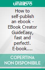 How to self-publish an ebook - EBook Creator GuideEasy, fast and perfect!. E-book. Formato EPUB ebook