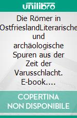 Die Römer in OstfrieslandLiterarische und archäologische Spuren aus der Zeit der Varusschlacht. E-book. Formato EPUB ebook di Norbert Fiks