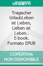 Tragischer UrlaubLeben ist Lieben, Lieben ist Leben.. E-book. Formato EPUB ebook