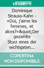 Dominique Strauss-Kahn - «Oui, j’aime les femmes, et alors?»&quot;Der geziehlte Sturz eines der wichtigsten Männer der Welt&quot;. E-book. Formato EPUB ebook