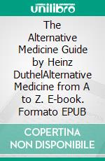 The Alternative Medicine Guide by Heinz DuthelAlternative Medicine from A to Z. E-book. Formato EPUB ebook di Heinz Duthel