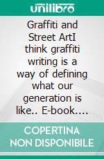 Graffiti and Street ArtI think graffiti writing is a way of defining what our generation is like.. E-book. Formato EPUB ebook