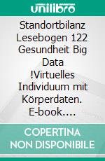 Standortbilanz Lesebogen 122 Gesundheit Big Data !Virtuelles Individuum mit Körperdaten. E-book. Formato EPUB ebook