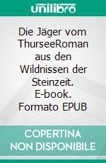 Die Jäger vom ThurseeRoman aus den Wildnissen der Steinzeit. E-book. Formato EPUB ebook