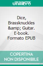 Dice, Brassknuckles &amp; Guitar. E-book. Formato EPUB ebook