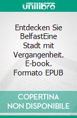Entdecken Sie BelfastEine Stadt mit Vergangenheit. E-book. Formato EPUB ebook