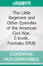 The Little Regiment and Other Episodes of the American Civil War. E-book. Formato EPUB ebook di Stephen Crane