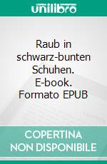 Raub in schwarz-bunten Schuhen. E-book. Formato EPUB ebook