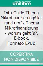 Info Guide Thema MikrofinanzierungAlles rund um´s Thema Mikrofinanzierung - worum geht´s?. E-book. Formato EPUB ebook