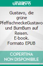 Gustavo, die grüne PfeffischneckeGustavo und BumBum auf Reisen. E-book. Formato EPUB ebook