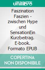 Faszination Faszien - zwischen Hype und SensationEin Kurzbeitrag. E-book. Formato EPUB ebook di Dennis Sandig