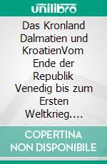 Das Kronland Dalmatien und KroatienVom Ende der Republik Venedig bis zum Ersten Weltkrieg. E-book. Formato EPUB ebook di René Schreiber