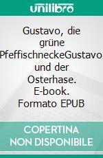 Gustavo, die grüne PfeffischneckeGustavo und der Osterhase. E-book. Formato EPUB ebook