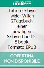 Extremsklavin wider Willen 2Tagebuch einer unwilligen Sklavin Band 2. E-book. Formato EPUB ebook