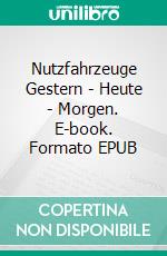 Nutzfahrzeuge Gestern - Heute - Morgen. E-book. Formato EPUB ebook di Karl-Heinz Rauscher