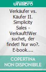 Verkäufer vs. Käufer II. Simplicity Sales - Verkauft!Wer suchet, der findet! Nur wo?. E-book. Formato EPUB ebook