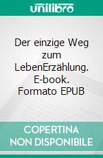 Der einzige Weg zum LebenErzählung. E-book. Formato EPUB ebook