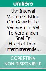 Uw Interval Vasten GidsHoe Om Gewicht Te Verliezen En Vet Te Verbranden Snel En Effectief Door Intermitterende Vasten (Ultieme Vasten Gids). E-book. Formato EPUB