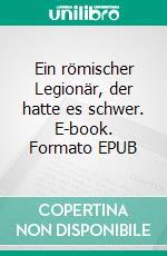 Ein römischer Legionär, der hatte es schwer. E-book. Formato EPUB ebook di Stephan Doeve