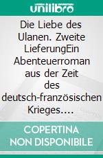 Die Liebe des Ulanen. Zweite LieferungEin Abenteuerroman aus der Zeit des deutsch-französischen Krieges. E-book. Formato EPUB ebook di Karl May