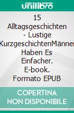 15 Alltagsgeschichten - Lustige KurzgeschichtenMänner Haben Es Einfacher. E-book. Formato EPUB