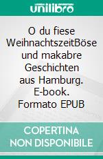 O du fiese WeihnachtszeitBöse und makabre Geschichten aus Hamburg. E-book. Formato EPUB ebook