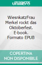 WiesnkatzFrau Merkel rockt das Oktoberfest. E-book. Formato EPUB ebook