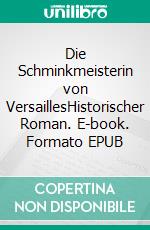 Die Schminkmeisterin von VersaillesHistorischer Roman. E-book. Formato EPUB ebook