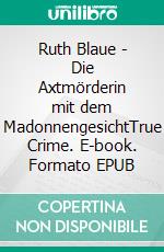 Ruth Blaue - Die Axtmörderin mit dem MadonnengesichtTrue Crime. E-book. Formato EPUB ebook