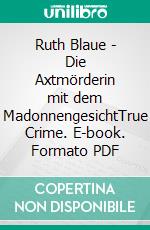 Ruth Blaue - Die Axtmörderin mit dem MadonnengesichtTrue Crime. E-book. Formato PDF ebook