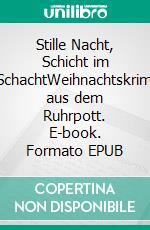 Stille Nacht, Schicht im SchachtWeihnachtskrimi aus dem Ruhrpott. E-book. Formato EPUB ebook