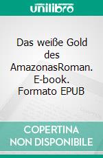 Das weiße Gold des AmazonasRoman. E-book. Formato EPUB ebook