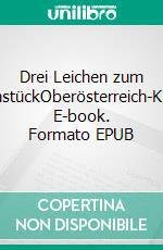 Drei Leichen zum FrühstückOberösterreich-Krimi. E-book. Formato EPUB ebook