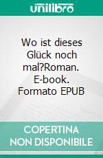 Wo ist dieses Glück noch mal?Roman. E-book. Formato EPUB ebook