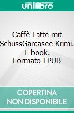 Caffè Latte mit SchussGardasee-Krimi. E-book. Formato EPUB ebook