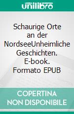 Schaurige Orte an der NordseeUnheimliche Geschichten. E-book. Formato EPUB ebook
