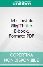 Jetzt bist du fällig!Thriller. E-book. Formato PDF ebook