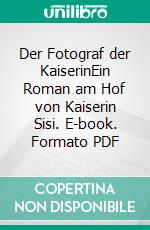 Der Fotograf der KaiserinEin Roman am Hof von Kaiserin Sisi. E-book. Formato PDF ebook