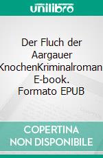Der Fluch der Aargauer KnochenKriminalroman. E-book. Formato EPUB ebook
