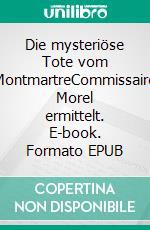 Die mysteriöse Tote vom MontmartreCommissaire Morel ermittelt. E-book. Formato EPUB ebook