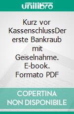 Kurz vor KassenschlussDer erste Bankraub mit Geiselnahme. E-book. Formato PDF ebook