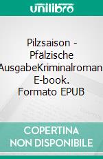 Pilzsaison - Pfälzische AusgabeKriminalroman. E-book. Formato EPUB ebook