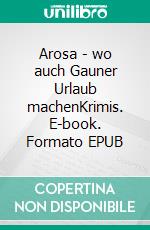 Arosa - wo auch Gauner Urlaub machenKrimis. E-book. Formato EPUB ebook