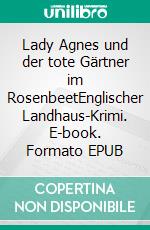 Lady Agnes und der tote Gärtner im RosenbeetEnglischer Landhaus-Krimi. E-book. Formato EPUB ebook