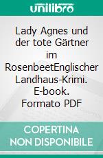 Lady Agnes und der tote Gärtner im RosenbeetEnglischer Landhaus-Krimi. E-book. Formato PDF ebook