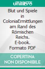 Blut und Spiele in ColoniaErmittlungen am Rand des Römischen Reichs. E-book. Formato PDF ebook